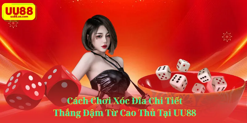 Cách Chơi Xóc Đĩa Chi Tiết, Thắng Đậm Từ Cao Thủ Tại UU88