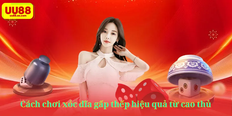Cách chơi xóc đĩa gấp thếp hiệu quả từ cao thủ